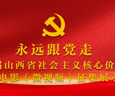“永远跟党走”——第四届山西省社会主义核心价值观主题微电影(微视频)征集展示活动作品征集公告