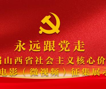 “永远跟党走”——第四届山西省社会主义核心价值观主题微电影(微视频)征集展示活动作品征集公告