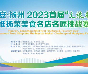 淮安·扬州 2023首届“文旅杯”淮扬菜美食名店名匠挑战赛